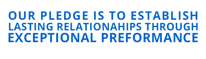 Our pledge is to establish lasting relationships through exceptional preformance.